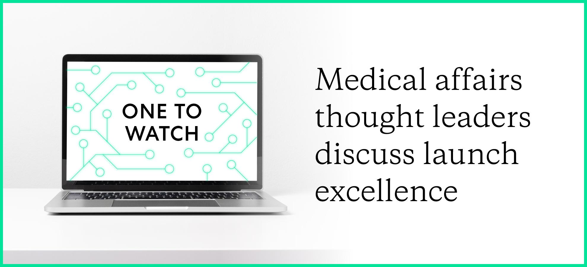 One to watch: medical affairs thought leaders discuss launch excellence